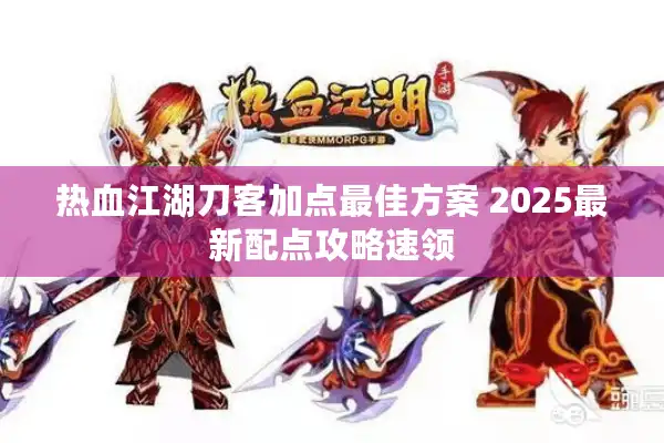 热血江湖刀客加点最佳方案 2025最新配点攻略速领