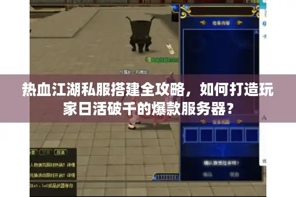 热血江湖私服搭建全攻略,如何打造玩家日活破千的爆款服务器? 热血江湖私服搭建全攻略,如何打造玩家日活破千的爆款服务器?