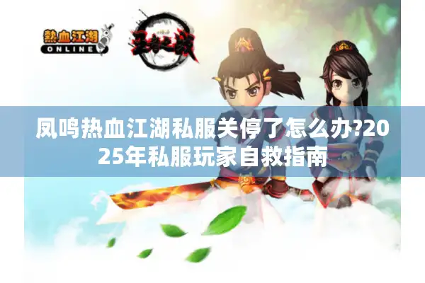 凤鸣热血江湖私服关停了怎么办?2025年私服玩家自救指南