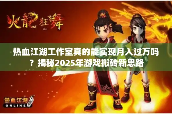 热血江湖工作室真的能实现月入过万吗？揭秘2025年游戏搬砖新思路