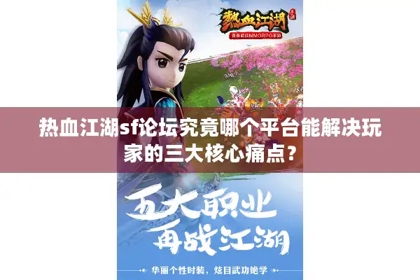 热血江湖sf论坛究竟哪个平台能解决玩家的三大核心痛点？