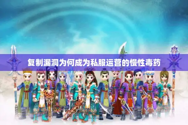 复制漏洞为何成为私服运营的慢性毒药 复制漏洞为何成为私服运营的慢性毒药