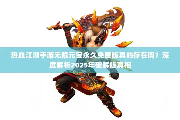 热血江湖手游无限元宝永久免费版真的存在吗？深度解析2025年破解版真相