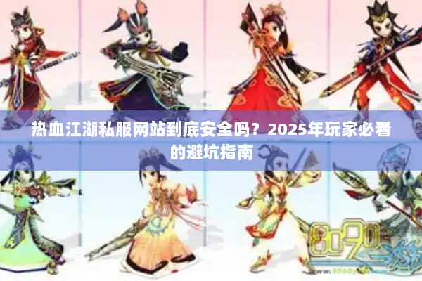 热血江湖私服网站到底安全吗？2025年玩家必看的避坑指南