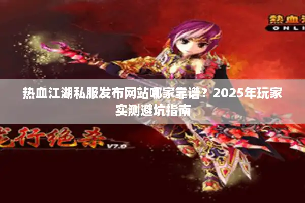 热血江湖私服发布网站哪家靠谱?2025年玩家实测避坑指南 热血江湖私服发布网站哪家靠谱?2025年玩家实测避坑指南