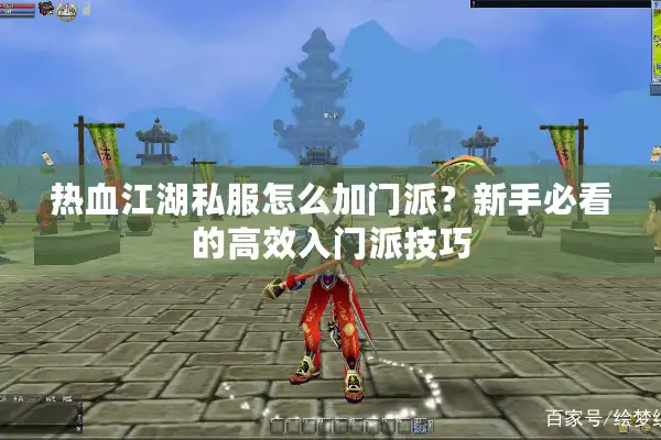 热血江湖私服怎么加门派？新手必看的高效入门派技巧