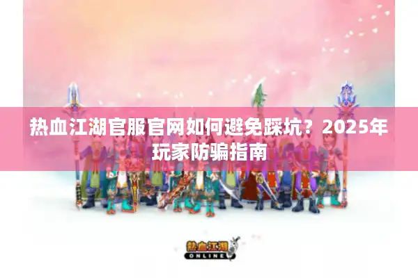热血江湖官服官网如何避免踩坑？2025年玩家防骗指南