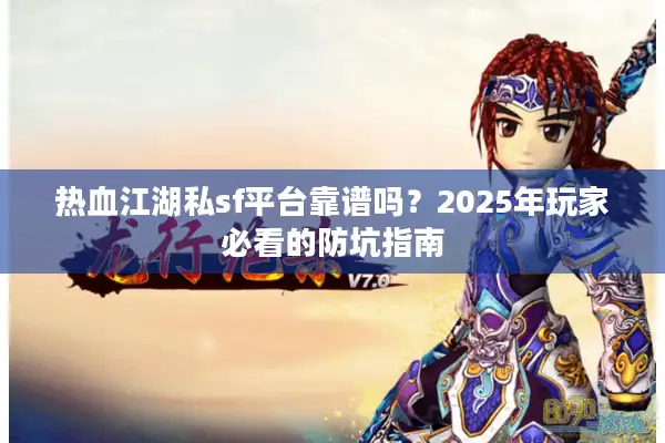 热血江湖私sf平台靠谱吗?2025年玩家必看的防坑指南 热血江湖私sf平台靠谱吗?2025年玩家必看的防坑指南