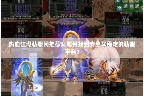 热血江湖私服网推荐，如何找到安全又稳定的私服平台？