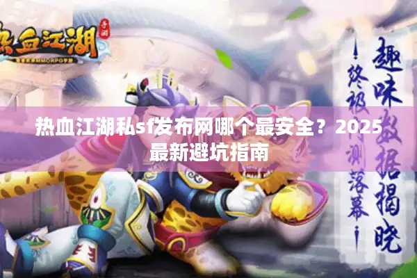 热血江湖私sf发布网哪个最安全？2025最新避坑指南