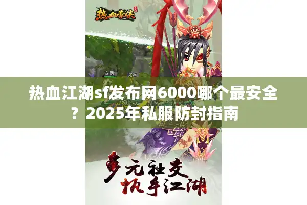 热血江湖sf发布网6000哪个最安全？2025年私服防封指南