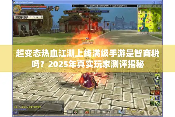 超变态热血江湖上线满级手游是智商税吗？2025年真实玩家测评揭秘