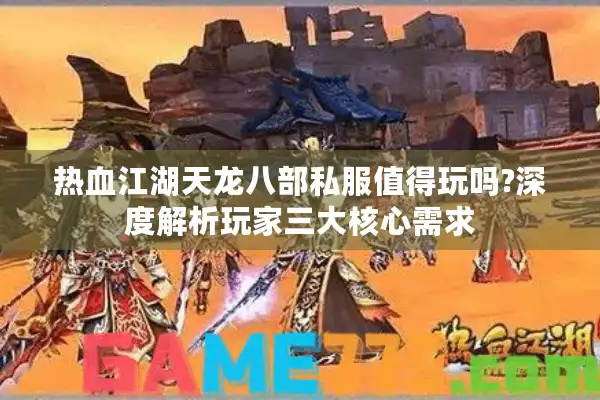 热血江湖天龙八部私服值得玩吗?深度解析玩家三大核心需求 热血江湖天龙八部私服值得玩吗?深度解析玩家三大核心需求