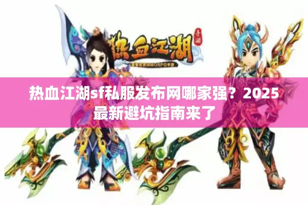 热血江湖sf私服发布网哪家强?2025最新避坑指南来了 热血江湖sf私服发布网哪家强?2025最新避坑指南来了