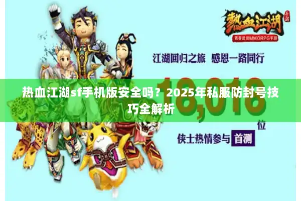 热血江湖sf手机版安全吗?2025年私服防封号技巧全解析 热血江湖sf手机版安全吗?2025年私服防封号技巧全解析