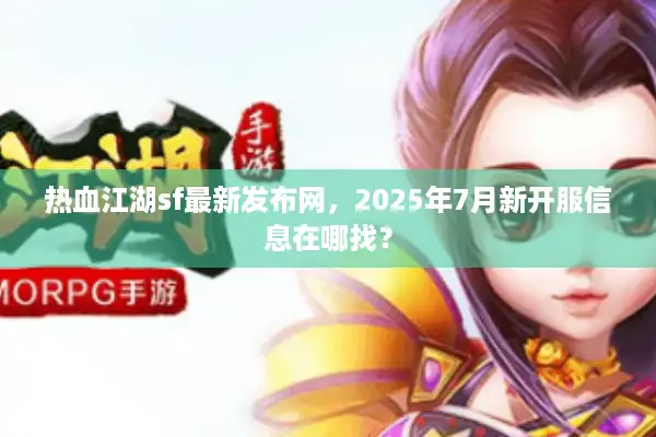 热血江湖sf最新发布网，2025年7月新开服信息在哪找？