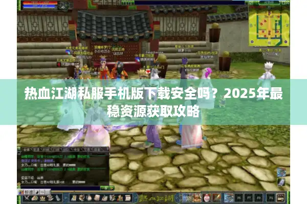 热血江湖私服手机版下载安全吗？2025年最稳资源获取攻略