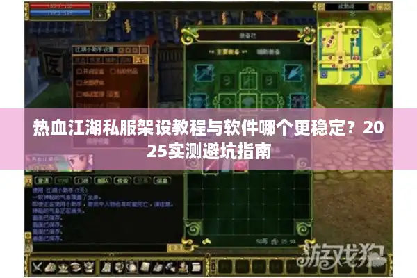 热血江湖私服架设教程与软件哪个更稳定?2025实测避坑指南 热血江湖私服架设教程与软件哪个更稳定?2025实测避坑指南