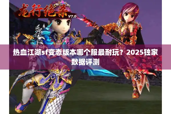 热血江湖sf变态版本哪个服最耐玩？2025独家数据评测