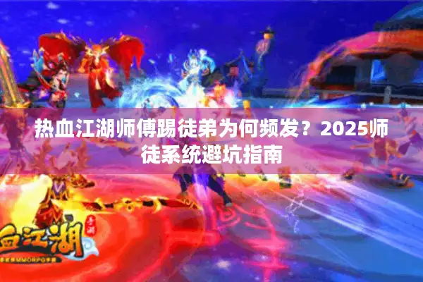 热血江湖师傅踢徒弟为何频发？2025师徒系统避坑指南