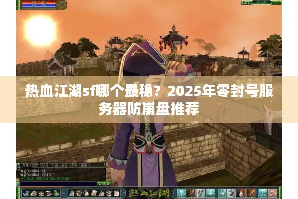 热血江湖sf哪个最稳?2025年零封号服务器防崩盘推荐 热血江湖sf哪个最稳?2025年零封号服务器防崩盘推荐