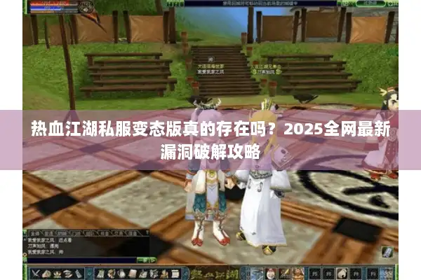 热血江湖私服变态版真的存在吗？2025全网最新漏洞破解攻略