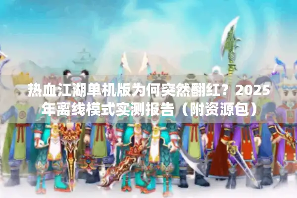 热血江湖单机版为何突然翻红？2025年离线模式实测报告（附资源包）