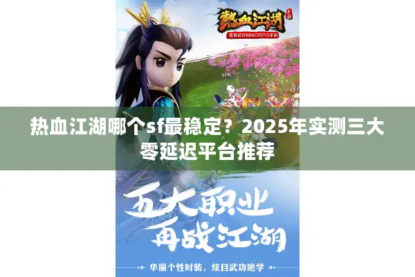 热血江湖哪个sf最稳定?2025年实测三大零延迟平台推荐 热血江湖哪个sf最稳定?2025年实测三大零延迟平台推荐