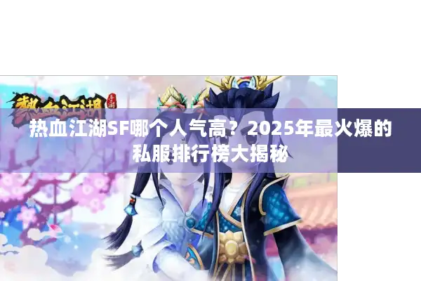 热血江湖SF哪个人气高？2025年最火爆的私服排行榜大揭秘