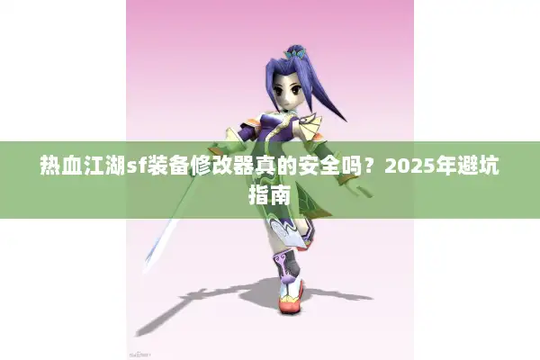 热血江湖sf装备修改器真的安全吗？2025年避坑指南