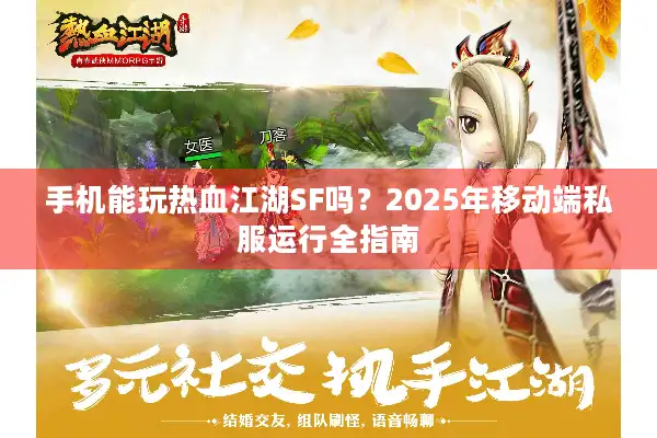 手机能玩热血江湖SF吗？2025年移动端私服运行全指南