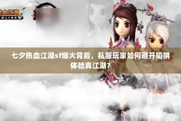 七夕热血江湖sf爆火背后，私服玩家如何避开陷阱体验真江湖？