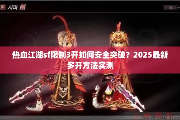 热血江湖sf限制3开如何安全突破?2025最新多开方法实测 热血江湖sf限制3开如何安全突破?2025最新多开方法实测