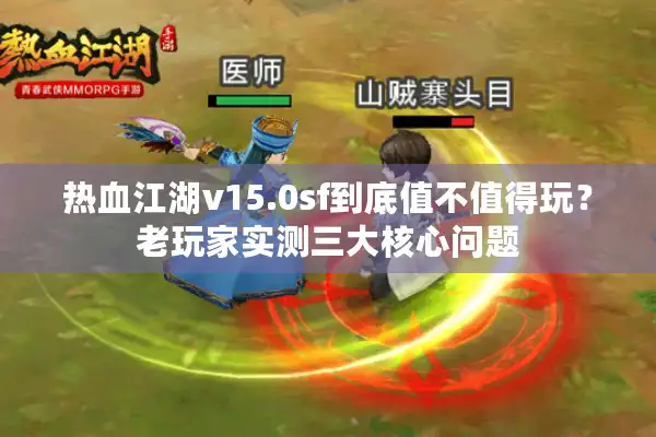 热血江湖v15.0sf到底值不值得玩？老玩家实测三大核心问题