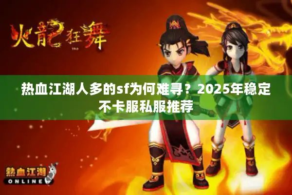 热血江湖人多的sf为何难寻？2025年稳定不卡服私服推荐