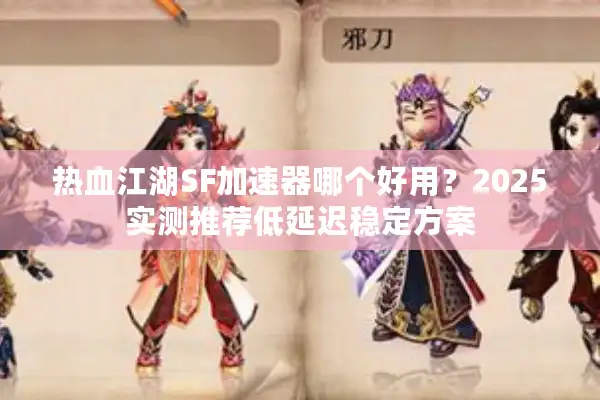 热血江湖SF加速器哪个好用?2025实测推荐低延迟稳定方案 热血江湖SF加速器哪个好用?2025实测推荐低延迟稳定方案
