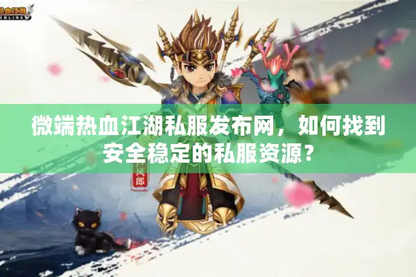 微端热血江湖私服发布网，如何找到安全稳定的私服资源？