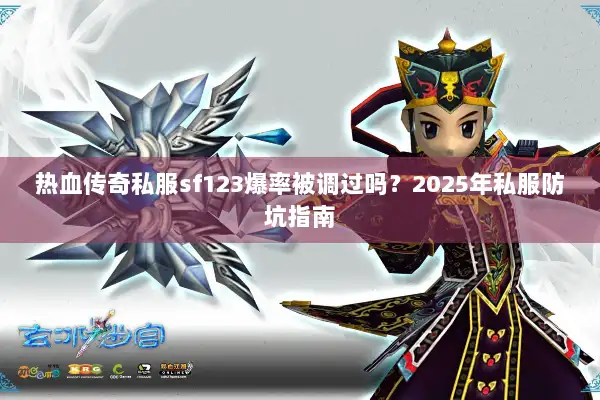 热血传奇私服sf123爆率被调过吗?2025年私服防坑指南 热血传奇私服sf123爆率被调过吗?2025年私服防坑指南