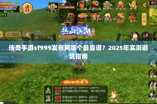 传奇手游sf999发布网哪个最靠谱?2025年实测避坑指南 传奇手游sf999发布网哪个最靠谱?2025年实测避坑指南