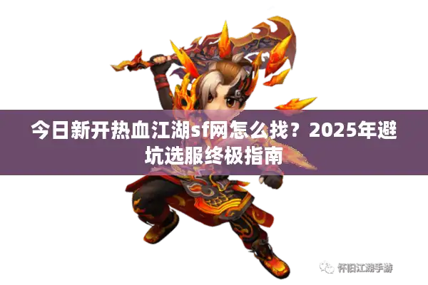 今日新开热血江湖sf网怎么找？2025年避坑选服终极指南