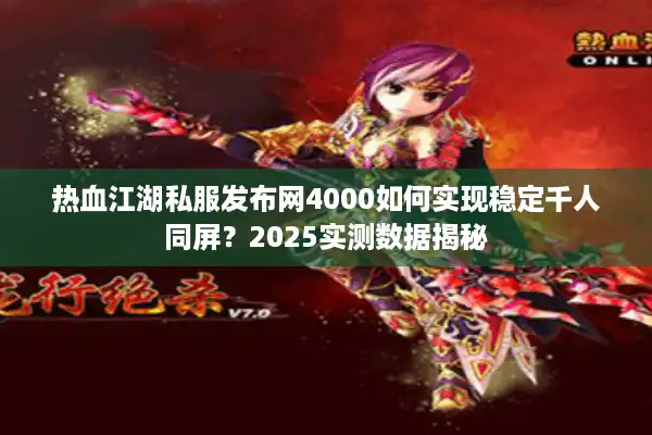 热血江湖私服发布网4000如何实现稳定千人同屏?2025实测数据揭秘 热血江湖私服发布网4000如何实现稳定千人同屏?2025实测数据揭秘