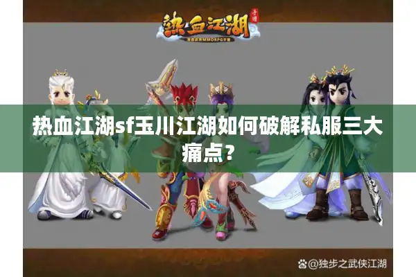 热血江湖sf玉川江湖如何破解私服三大痛点? 热血江湖sf玉川江湖如何破解私服三大痛点?