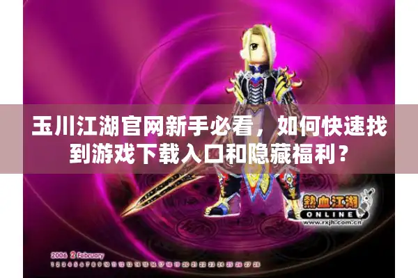 玉川江湖官网新手必看，如何快速找到游戏下载入口和隐藏福利？