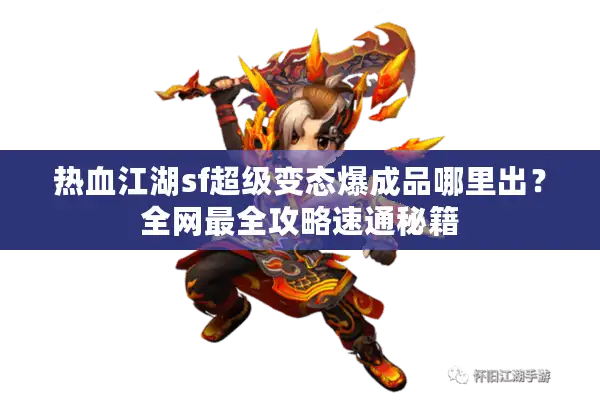 热血江湖sf超级变态爆成品哪里出?全网最全攻略速通秘籍 热血江湖sf超级变态爆成品哪里出?全网最全攻略速通秘籍