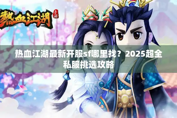 热血江湖最新开服sf哪里找？2025超全私服挑选攻略