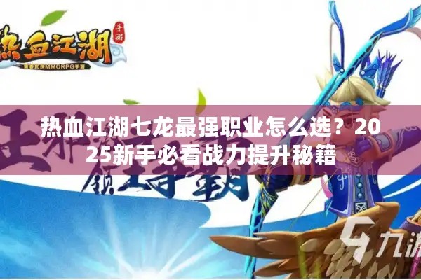 热血江湖七龙最强职业怎么选？2025新手必看战力提升秘籍