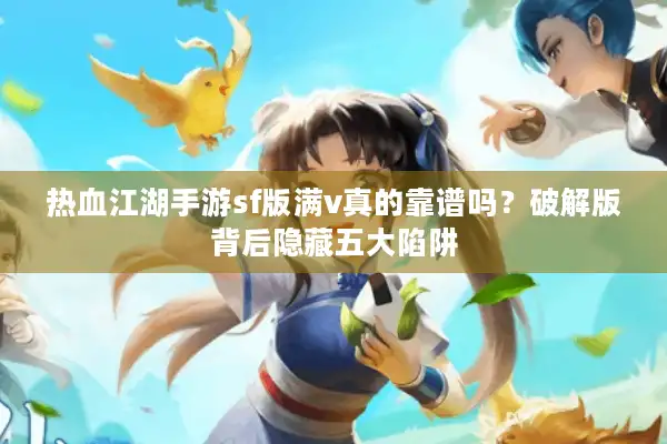 热血江湖手游sf版满v真的靠谱吗?破解版背后隐藏五大陷阱 热血江湖手游sf版满v真的靠谱吗?破解版背后隐藏五大陷阱