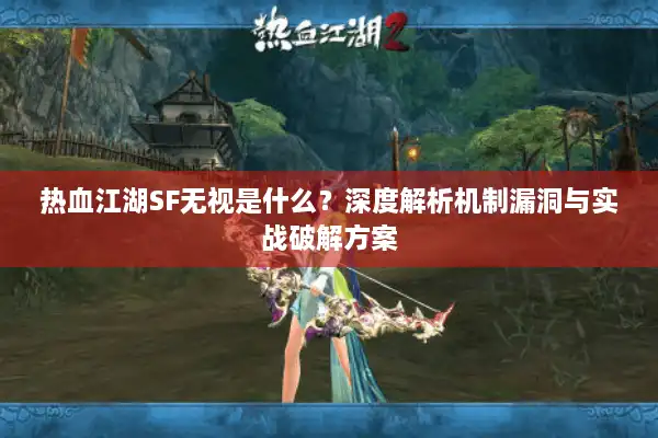 热血江湖SF无视是什么？深度解析机制漏洞与实战破解方案