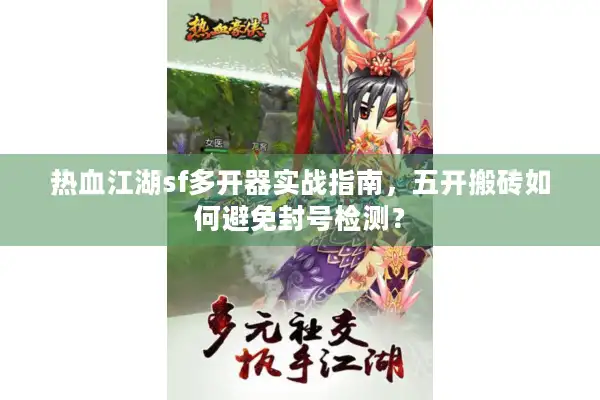 热血江湖sf多开器实战指南，五开搬砖如何避免封号检测？
