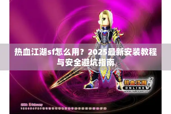 热血江湖sf怎么用？2025最新安装教程与安全避坑指南